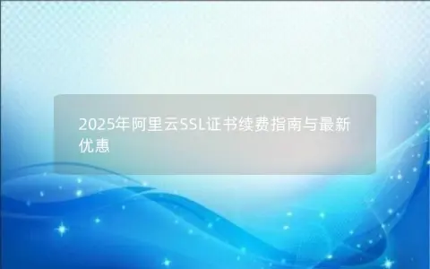 2025年阿里云SSL证书续费指南与最新优惠