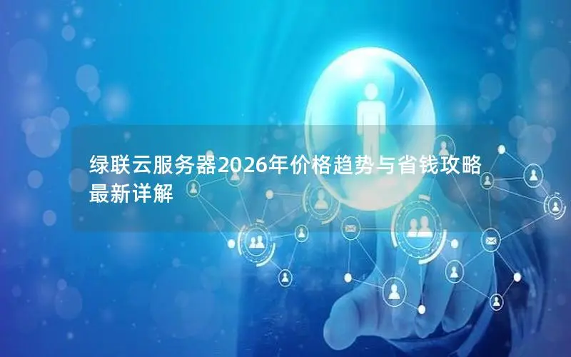 绿联云服务器2026年价格趋势与省钱攻略最新详解 绿联云服务器2026年价格趋势与省钱攻略最新详解
