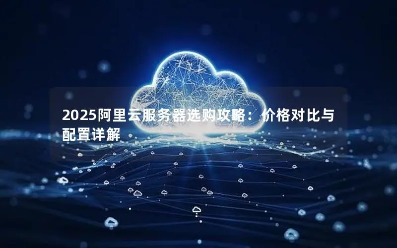 2025阿里云服务器选购攻略：价格对比与配置详解