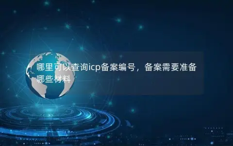 哪里可以查询icp备案编号，备案需要准备哪些材料