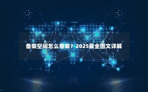 备案空间怎么备案？2025最全图文详解