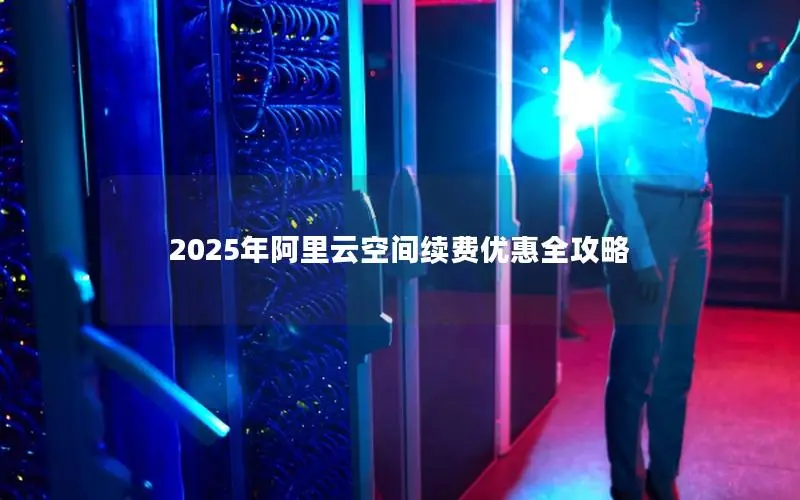 2025年阿里云空间续费优惠全攻略