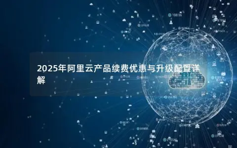 2025年阿里云产品续费优惠与升级配置详解