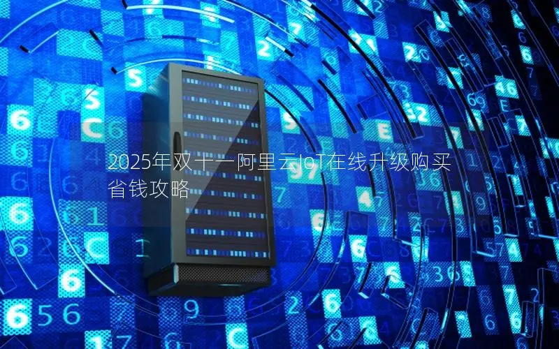 2025年双十一阿里云IoT在线升级购买省钱攻略