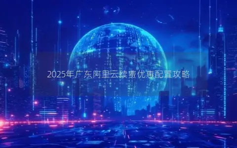 2025年广东阿里云续费优惠配置攻略