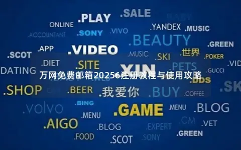 万网免费邮箱20256注册教程与使用攻略 万网免费邮箱20256注册教程与使用攻略