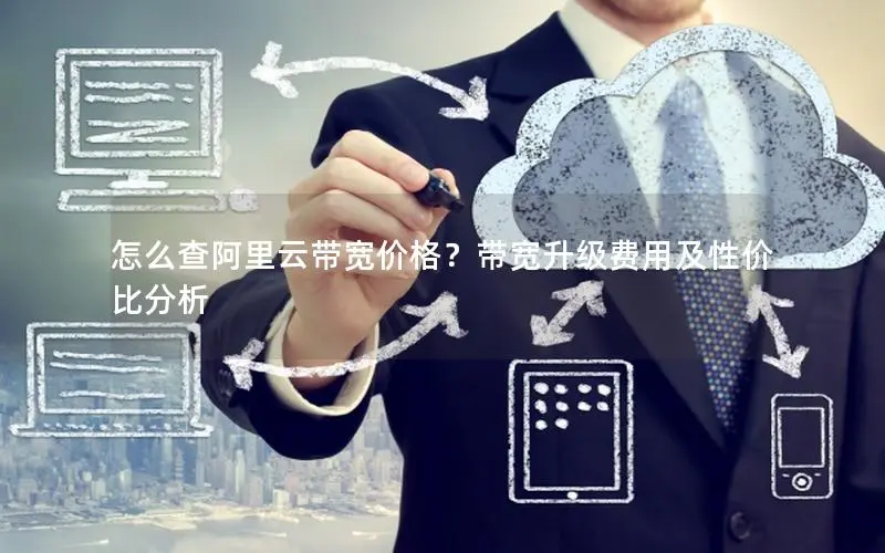 怎么查阿里云带宽价格?带宽升级费用及性价比分析 怎么查阿里云带宽价格?带宽升级费用及性价比分析