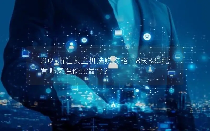 2025浙江云主机选购攻略：8核32G配置哪家性价比最高？