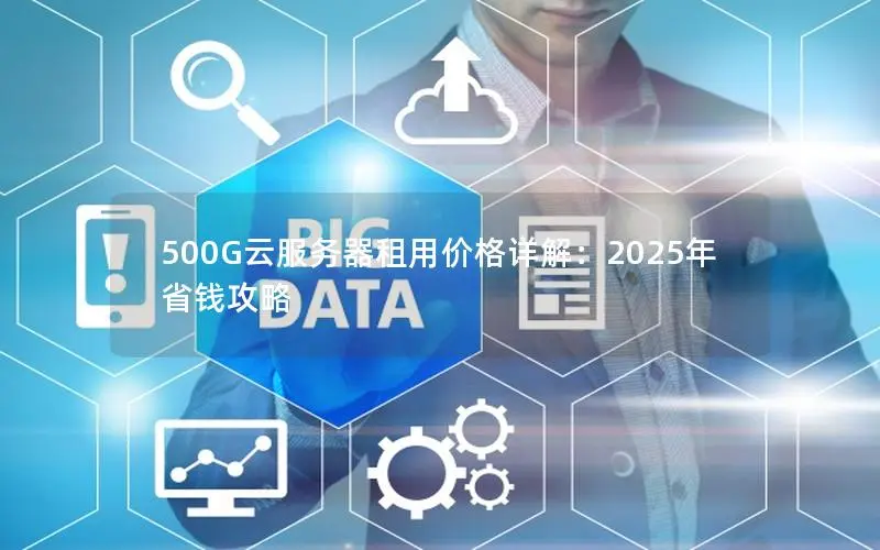 500G云服务器租用价格详解：2025年省钱攻略