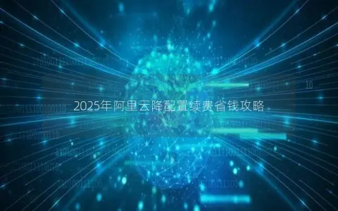 2025年阿里云降配置续费省钱攻略