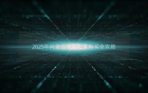 2025年阿里云电脑配置购买全攻略