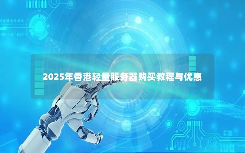 2025年香港轻量服务器购买教程与优惠 2025年香港轻量服务器购买教程与优惠