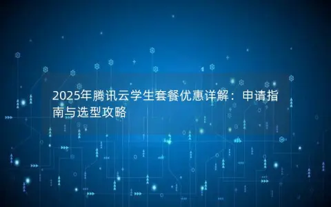 2025年腾讯云学生套餐优惠详解：申请指南与选型攻略
