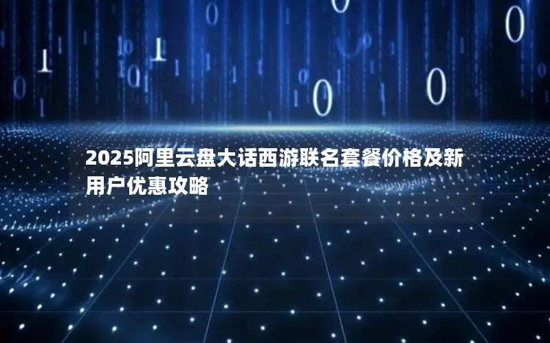 2025阿里云盘大话西游联名套餐价格及新用户优惠攻略