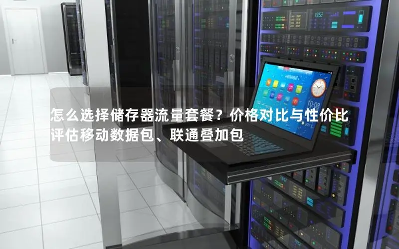 怎么选择储存器流量套餐?价格对比与性价比评估移动数据包、联通叠加包 怎么选择储存器流量套餐?价格对比与性价比评估移动数据包、联通叠加包