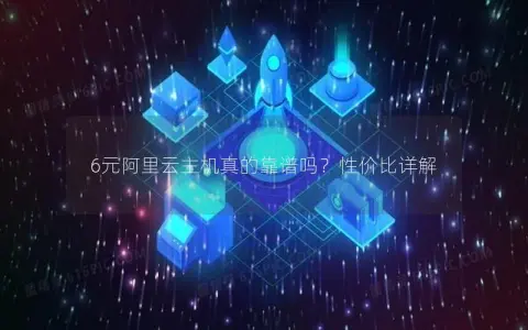 6元阿里云主机真的靠谱吗？性价比详解