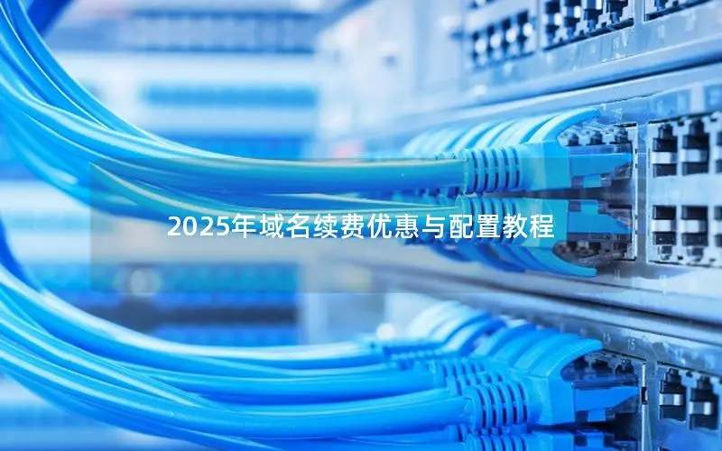 2025年域名续费优惠与配置教程 2025年域名续费优惠与配置教程