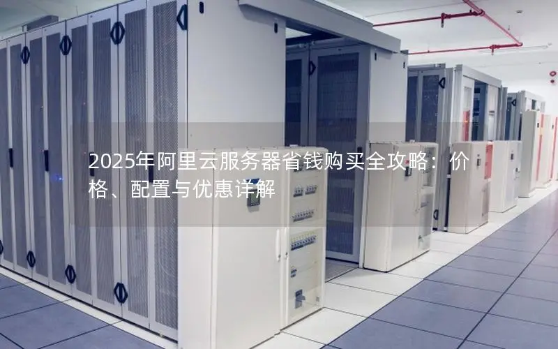 2025年阿里云服务器省钱购买全攻略：价格、配置与优惠详解