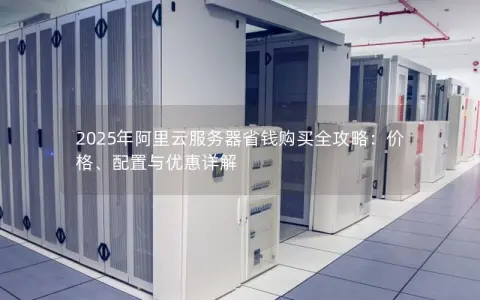 2025年阿里云服务器省钱购买全攻略：价格、配置与优惠详解