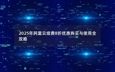 2025年阿里云续费8折优惠购买与使用全攻略