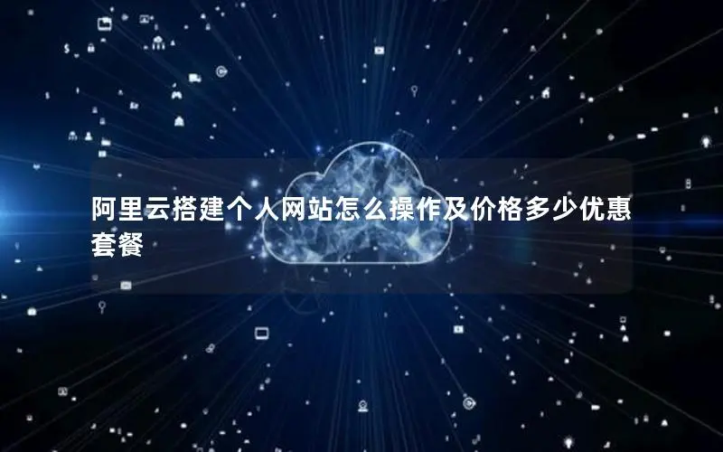阿里云搭建个人网站怎么操作及价格多少优惠套餐