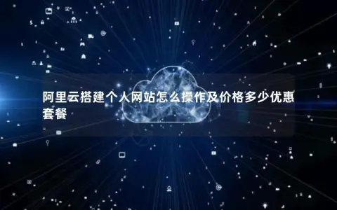 阿里云搭建个人网站怎么操作及价格多少优惠套餐