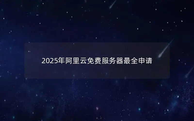 2025年阿里云免费服务器最全申请 2025年阿里云免费服务器最全申请