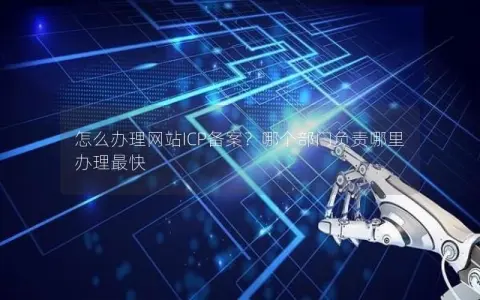 怎么办理网站ICP备案？哪个部门负责哪里办理最快