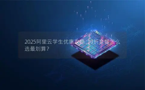 2025阿里云学生优惠攻略：9折套餐怎么选最划算？
