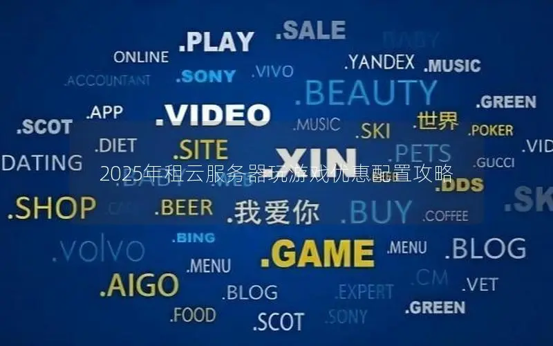 2025年租云服务器玩游戏优惠配置攻略 2025年租云服务器玩游戏优惠配置攻略