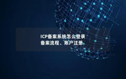 ICP备案系统怎么登录  备案流程、账户注册