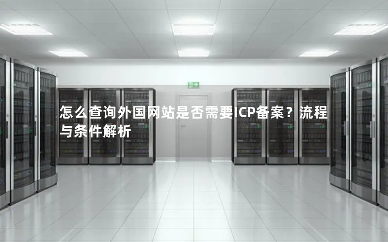 怎么查询外国网站是否需要ICP备案？流程与条件解析