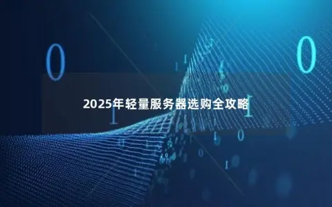 2025年轻量服务器选购全攻略