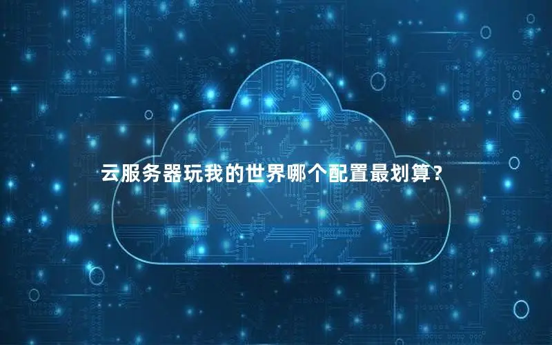 云服务器玩我的世界哪个配置最划算? 云服务器玩我的世界哪个配置最划算?