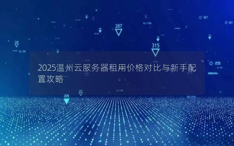 2025温州云服务器租用价格对比与新手配置攻略 2025温州云服务器租用价格对比与新手配置攻略