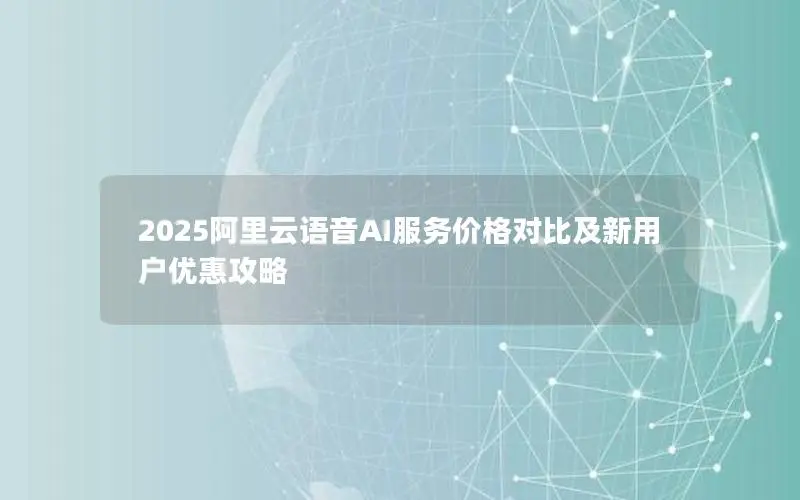 2025阿里云语音AI服务价格对比及新用户优惠攻略