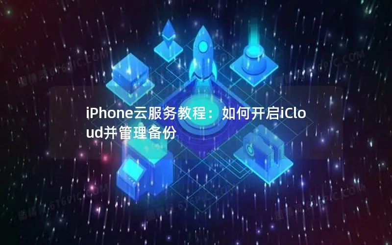 iPhone云服务教程：如何开启iCloud并管理备份
