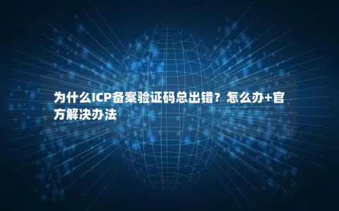 为什么ICP备案验证码总出错？怎么办+官方解决办法