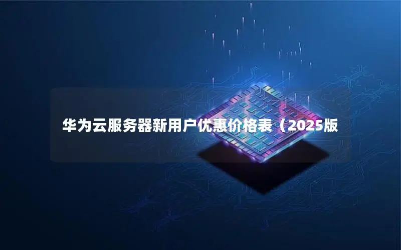 华为云服务器新用户优惠价格表(2025版 华为云服务器新用户优惠价格表(2025版