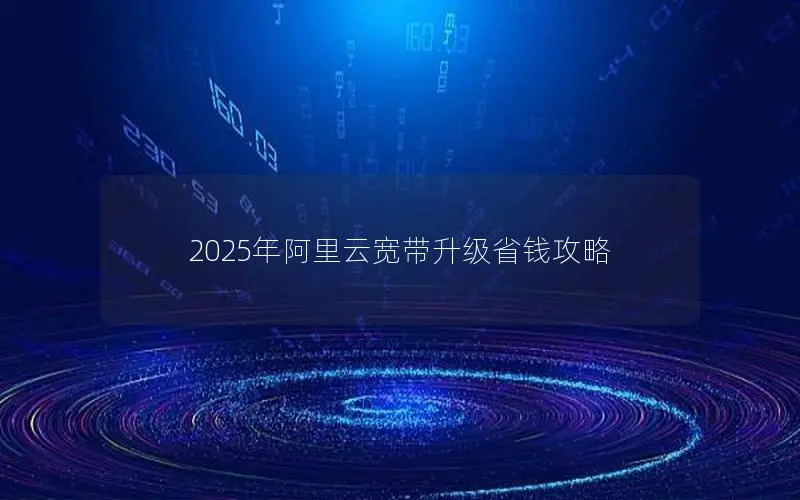 2025年阿里云宽带升级省钱攻略