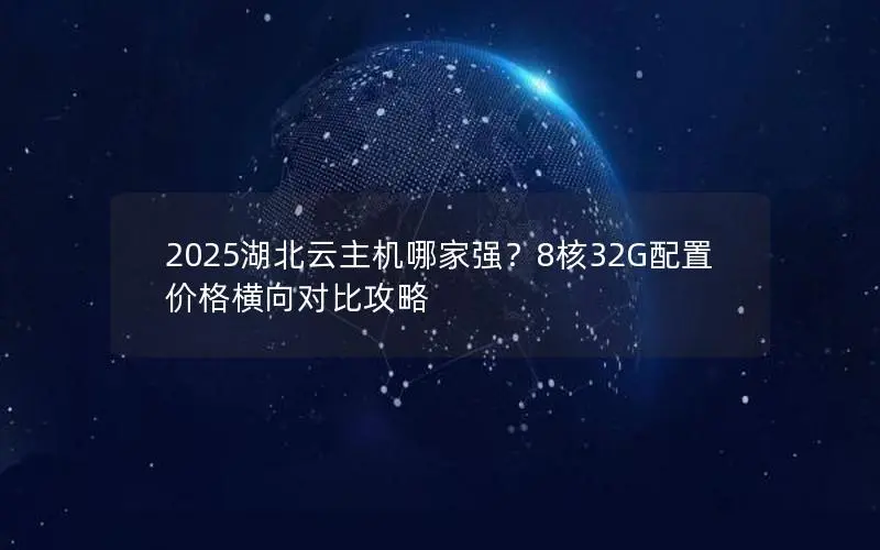2025湖北云主机哪家强？8核32G配置价格横向对比攻略