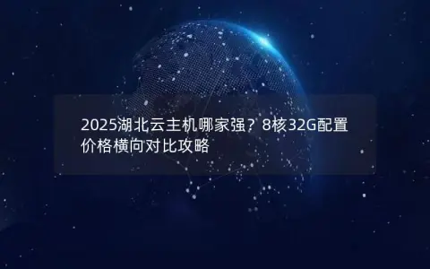 2025湖北云主机哪家强？8核32G配置价格横向对比攻略