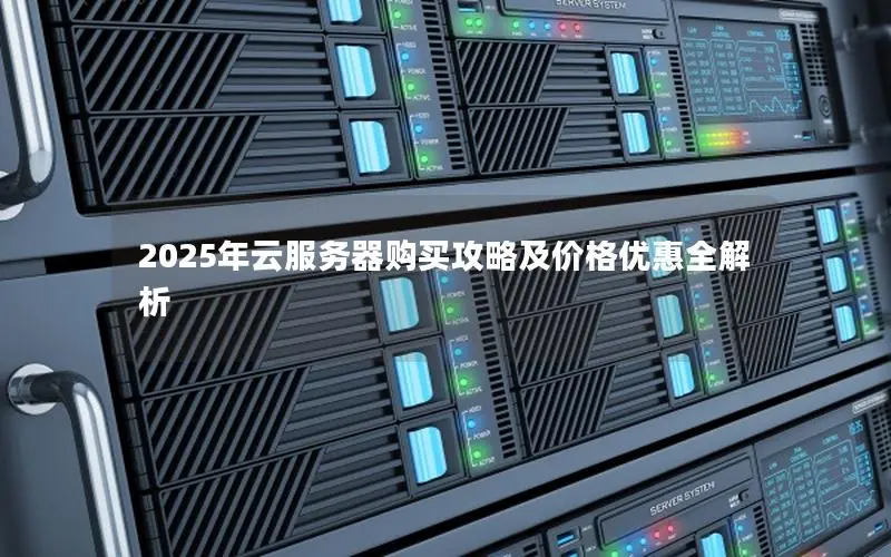2025年云服务器购买攻略及价格优惠全解析 2025年云服务器购买攻略及价格优惠全解析