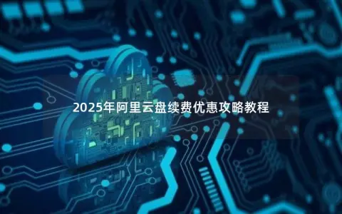 2025年阿里云盘续费优惠攻略教程