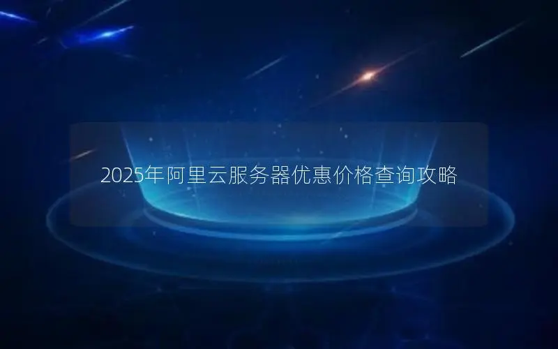 2025年阿里云服务器优惠价格查询攻略