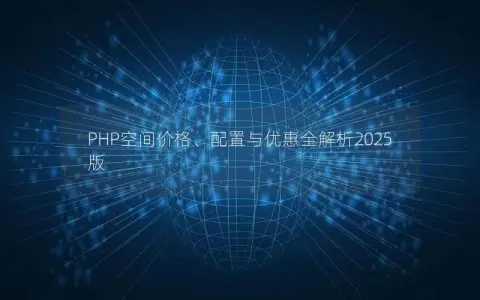 PHP空间价格、配置与优惠全解析2025版