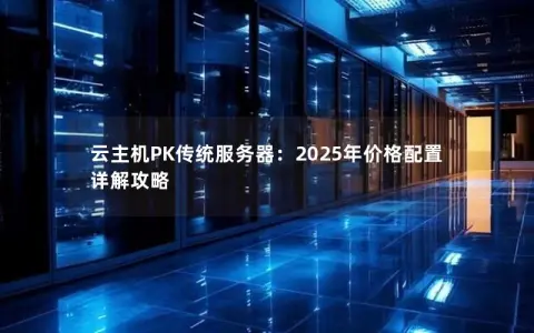 云主机PK传统服务器：2025年价格配置详解攻略