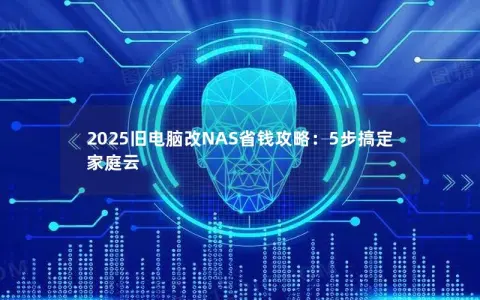 2025旧电脑改NAS省钱攻略：5步搞定家庭云
