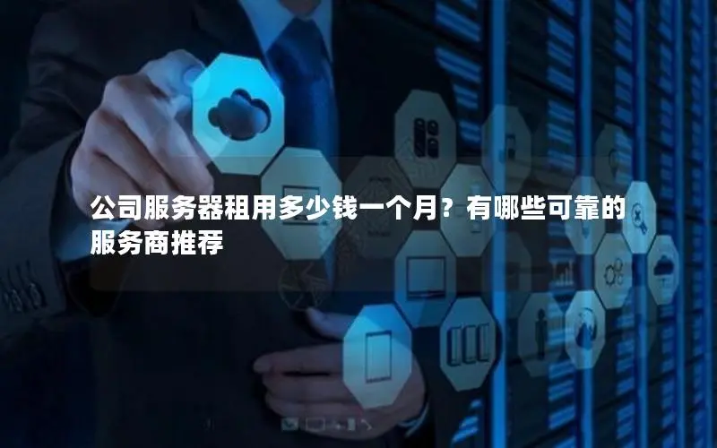 公司服务器租用多少钱一个月?有哪些可靠的服务商推荐 公司服务器租用多少钱一个月?有哪些可靠的服务商推荐