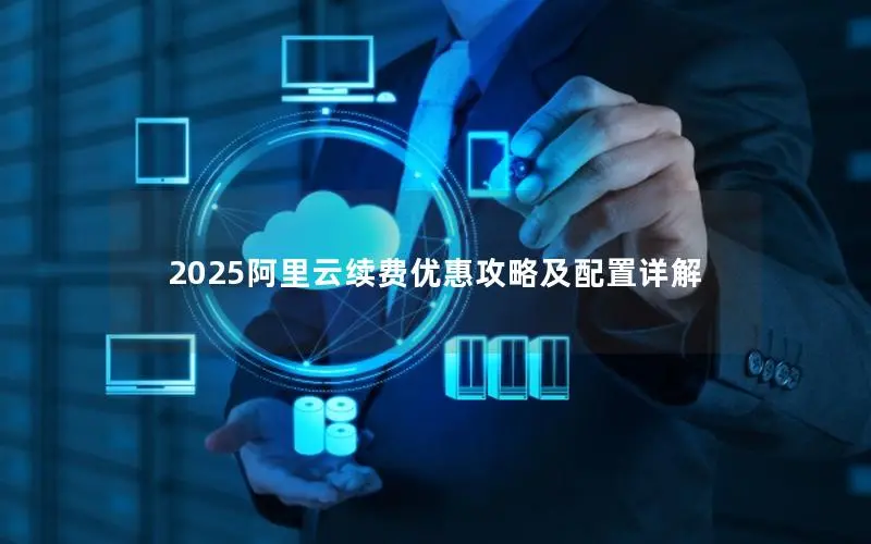2025阿里云续费优惠攻略及配置详解 2025阿里云续费优惠攻略及配置详解